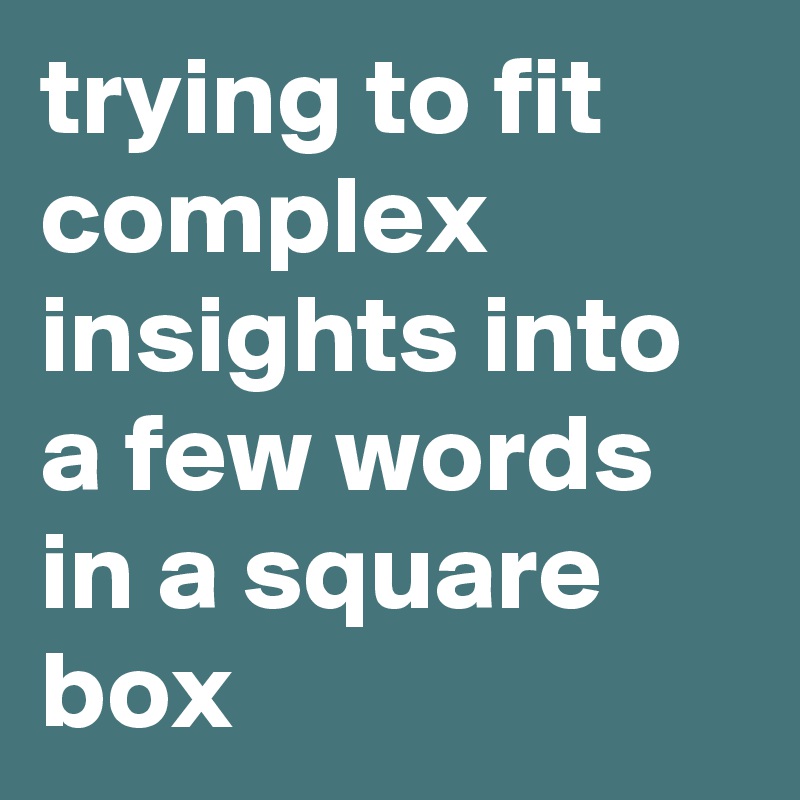 trying to fit complex insights into a few words in a square box 