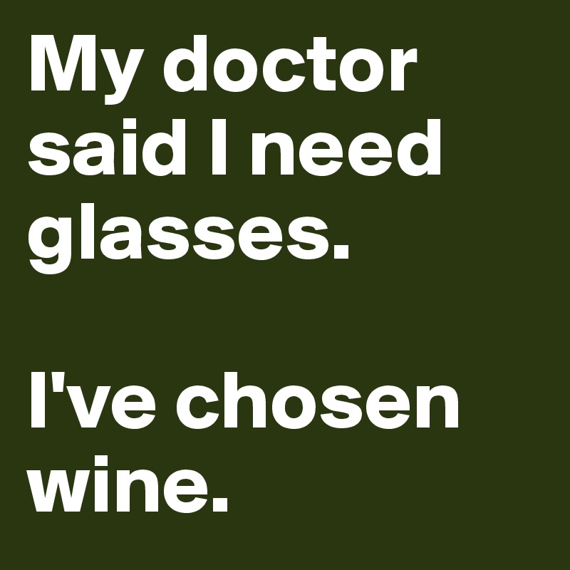 My doctor said I need glasses.

I've chosen wine.