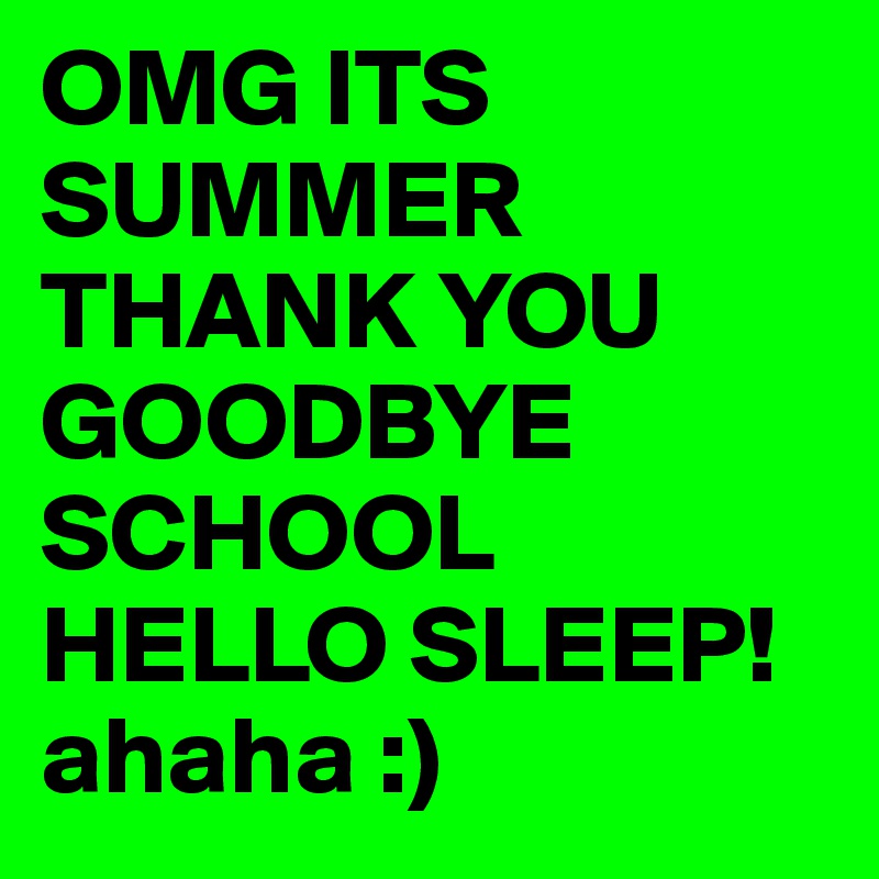 OMG ITS SUMMER THANK YOU GOODBYE SCHOOL HELLO SLEEP! ahaha :)