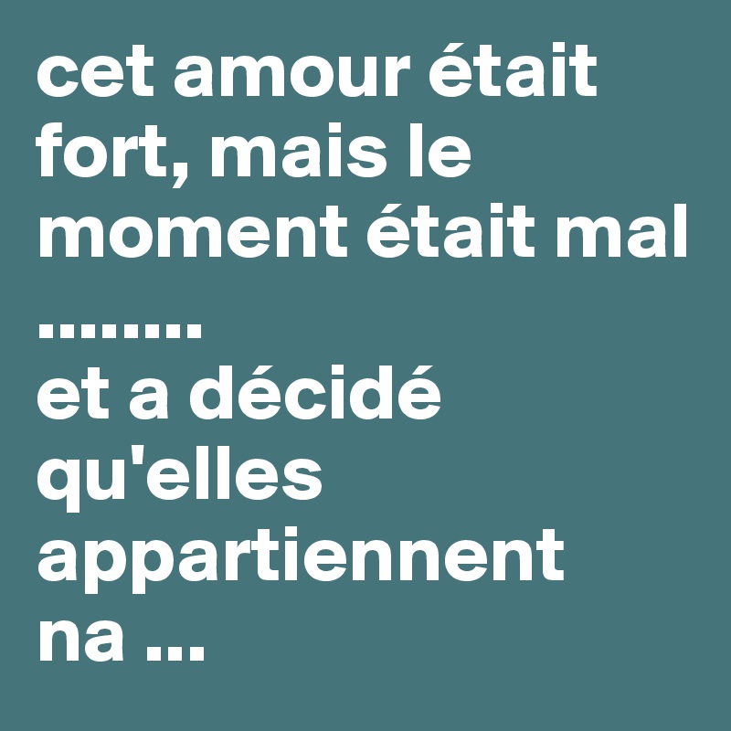 cet amour était fort, mais le moment était mal ........
et a décidé qu'elles appartiennent na ...