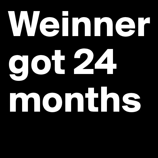 Weinner
got 24 months