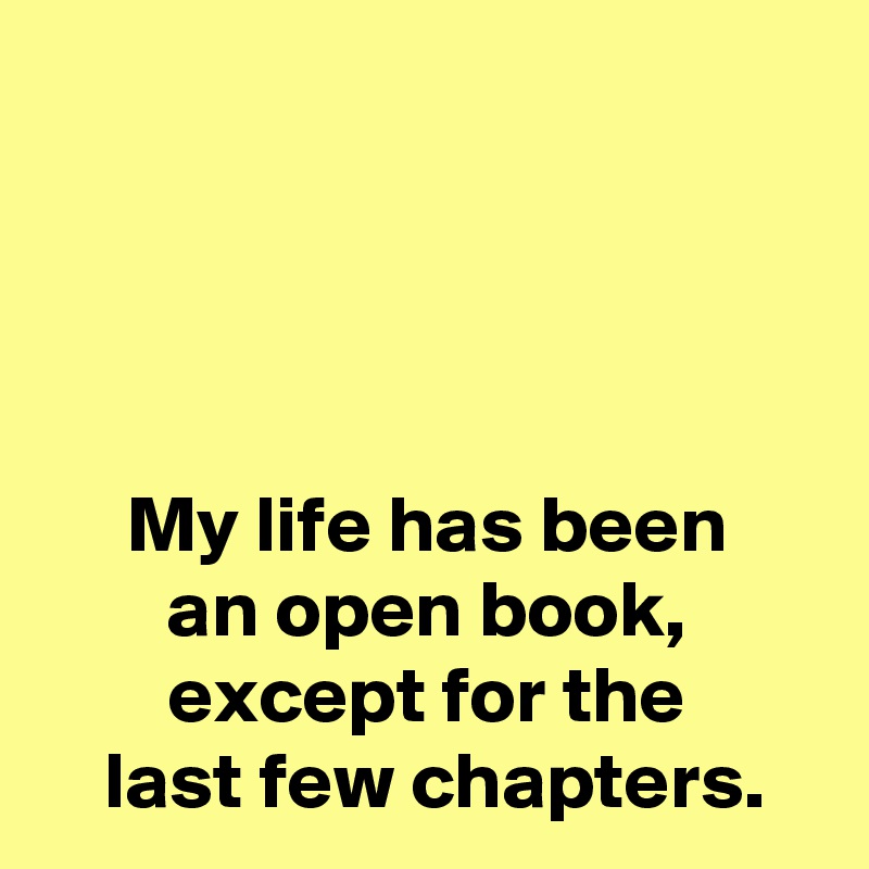 




My life has been
an open book,
except for the
 last few chapters.