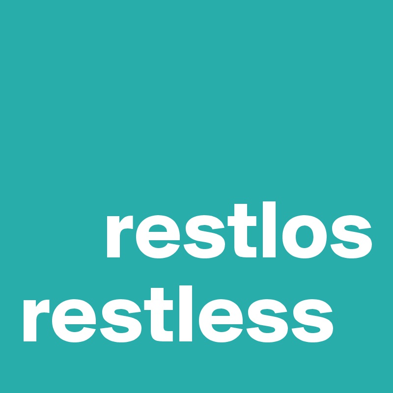 

     restlos restless