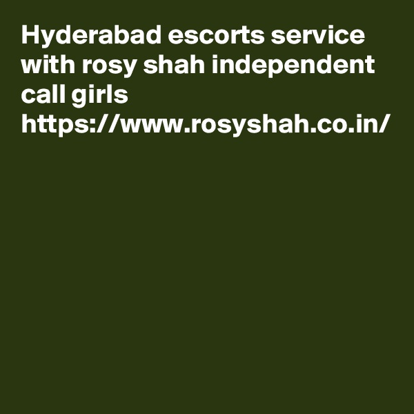 Hyderabad escorts service with rosy shah independent call girls https://www.rosyshah.co.in/