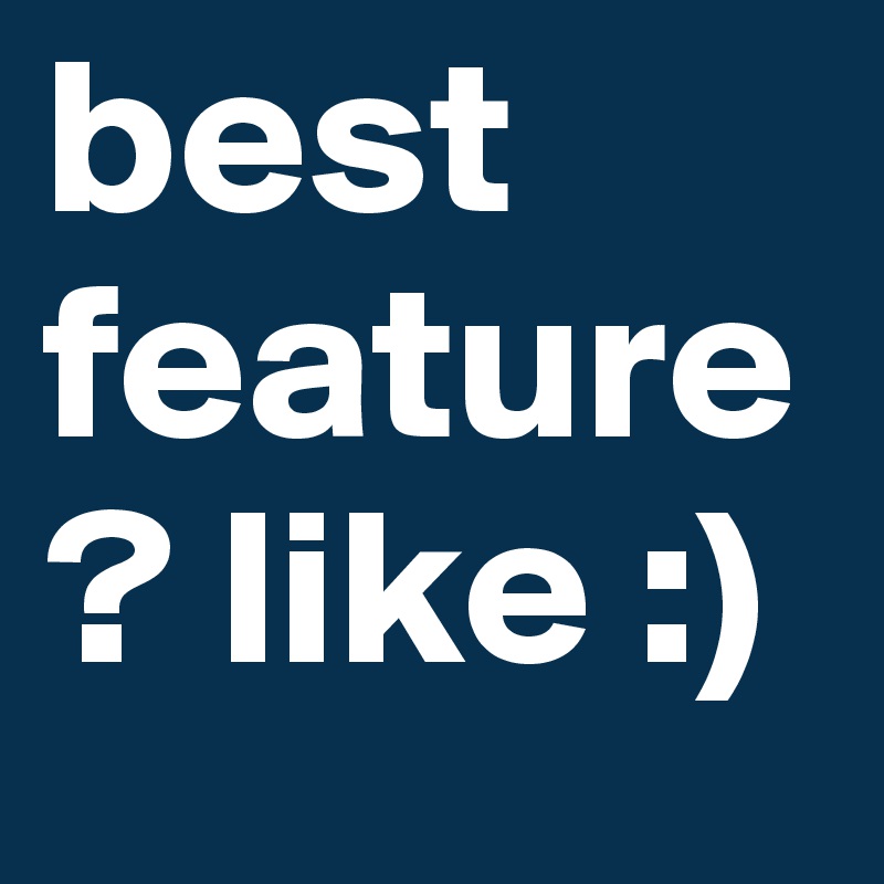 best feature ? like :)