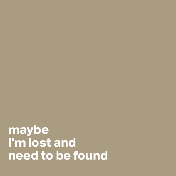 








maybe 
I'm lost and 
need to be found