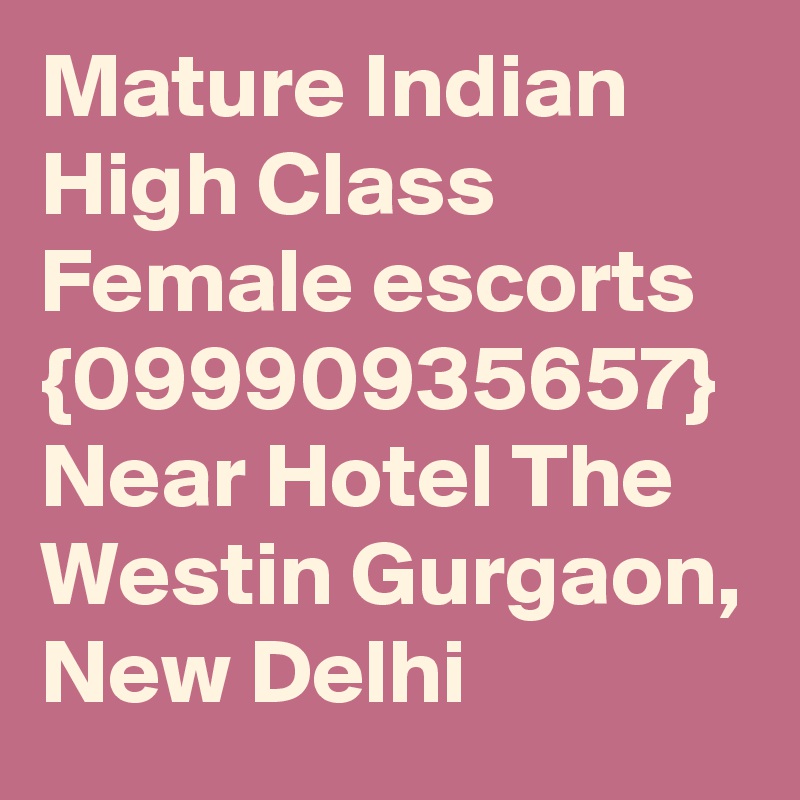 Mature Indian High Class Female escorts {09990935657} Near Hotel The Westin Gurgaon, New Delhi
