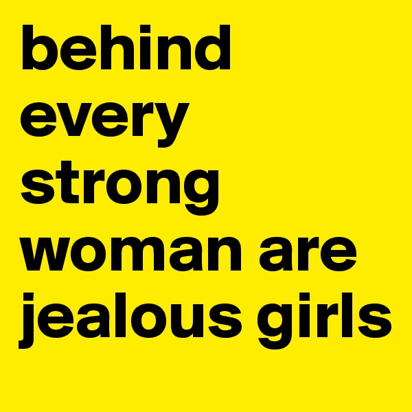 behind every strong woman are jealous girls