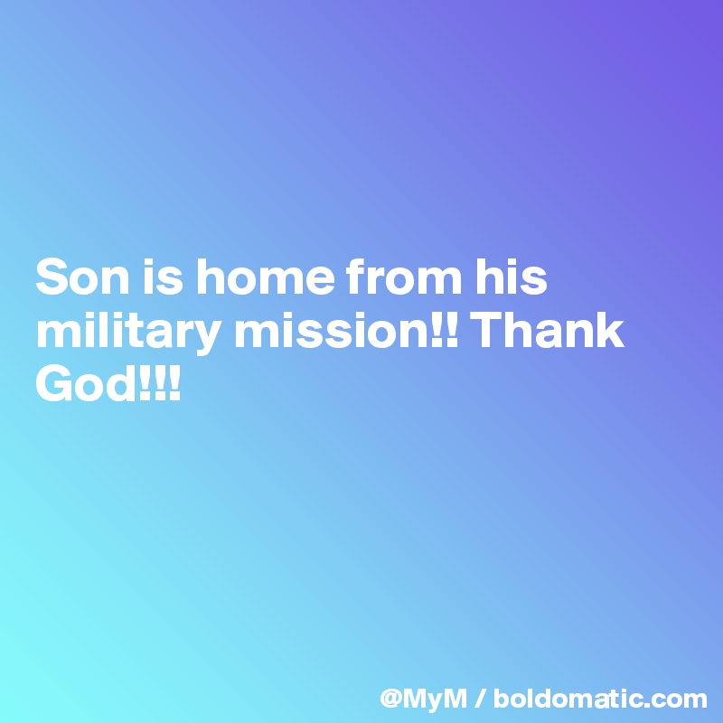 



Son is home from his military mission!! Thank God!!!




