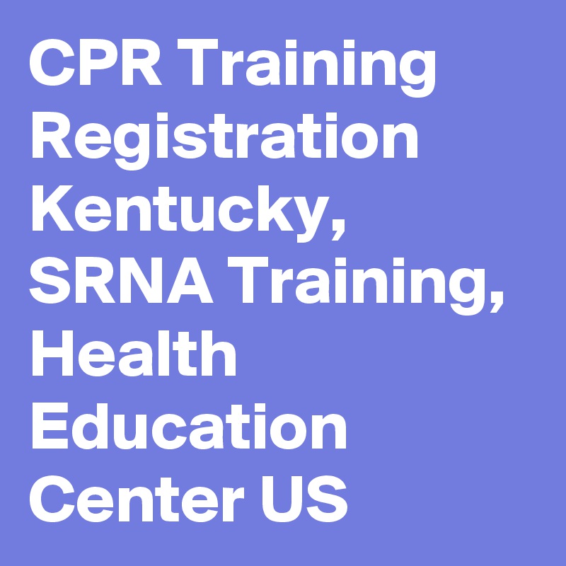CPR Training Registration Kentucky, SRNA Training, Health Education Center US