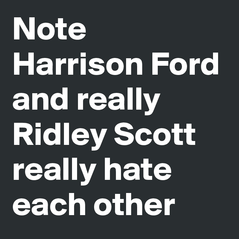 Note Harrison Ford and really Ridley Scott really hate each other