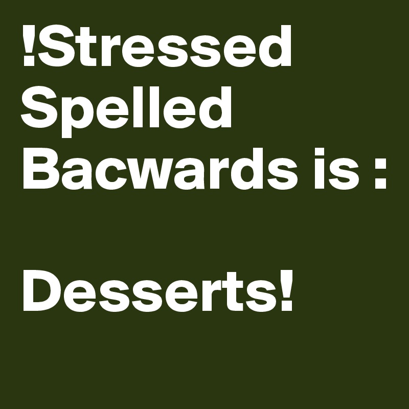 !Stressed Spelled Bacwards is : 

Desserts!