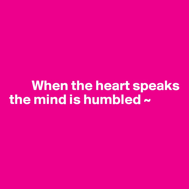




        When the heart speaks 
the mind is humbled ~



