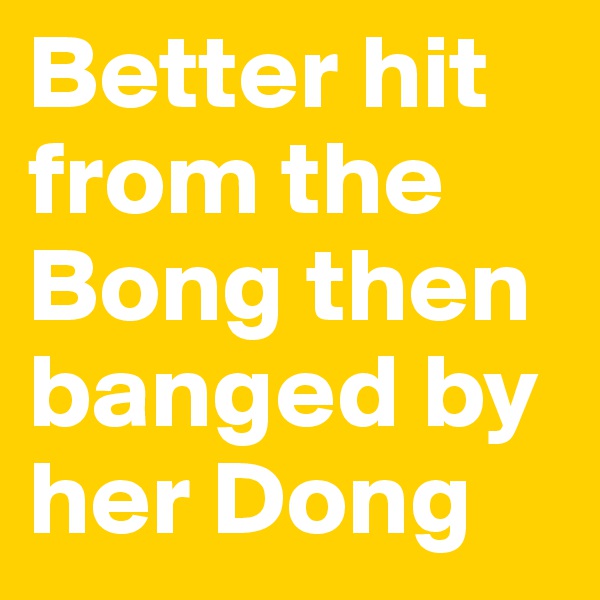 Better hit from the Bong then banged by her Dong  