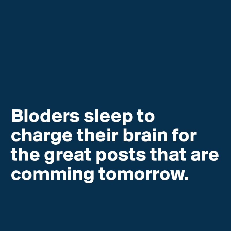 




Bloders sleep to charge their brain for the great posts that are comming tomorrow.
