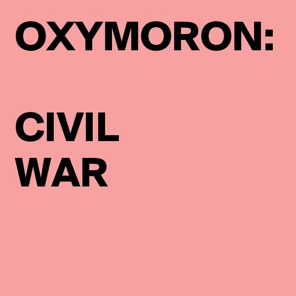 OXYMORON:

CIVIL
WAR