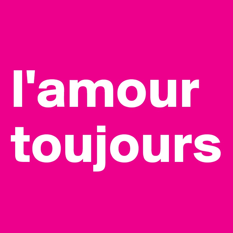    l'amour toujours