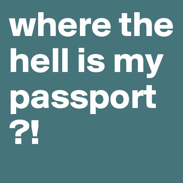 where the hell is my passport?!