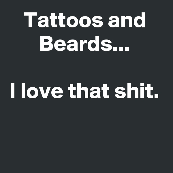 Tattoos and Beards...

I love that shit.

