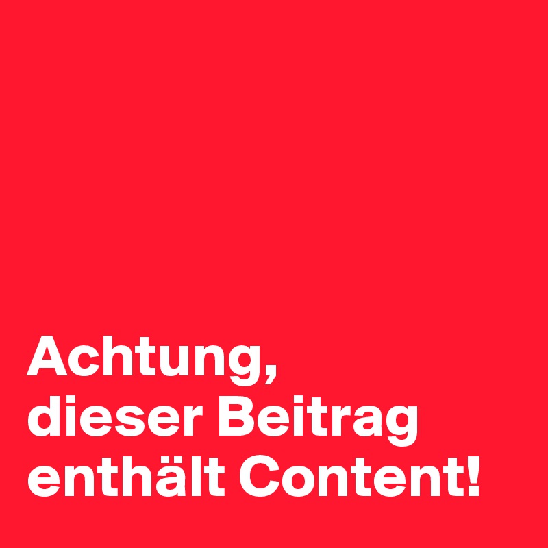 




Achtung, 
dieser Beitrag enthält Content!