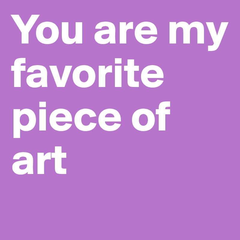 You are my favorite piece of art