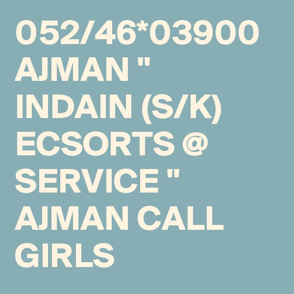 052/46*03900 AJMAN " INDAIN (S/K) ECSORTS @ SERVICE " AJMAN CALL GIRLS