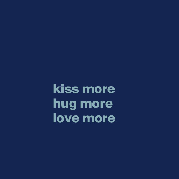 




                kiss more
                hug more
                love more


