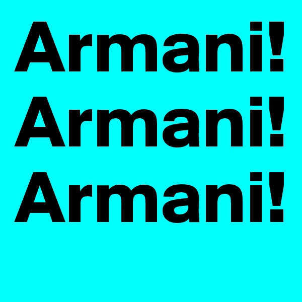Armani!
Armani!
Armani!