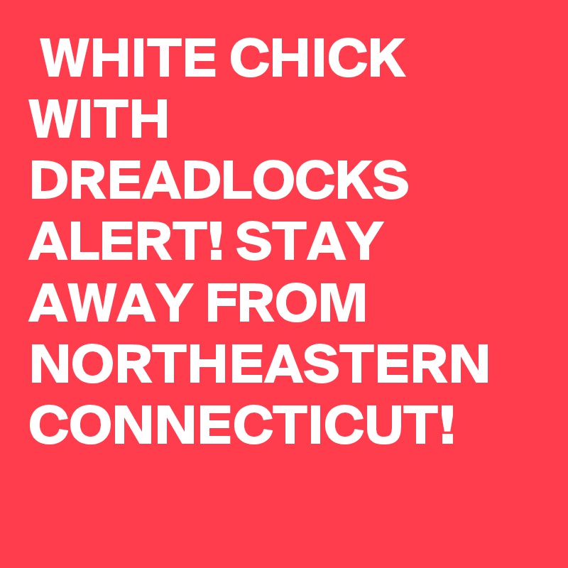  WHITE CHICK WITH DREADLOCKS ALERT! STAY AWAY FROM NORTHEASTERN CONNECTICUT! 