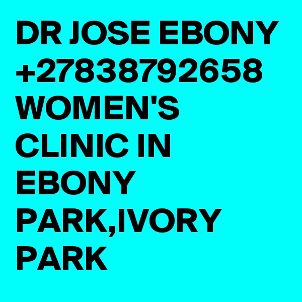 DR JOSE EBONY +27838792658 WOMEN'S CLINIC IN EBONY PARK,IVORY PARK