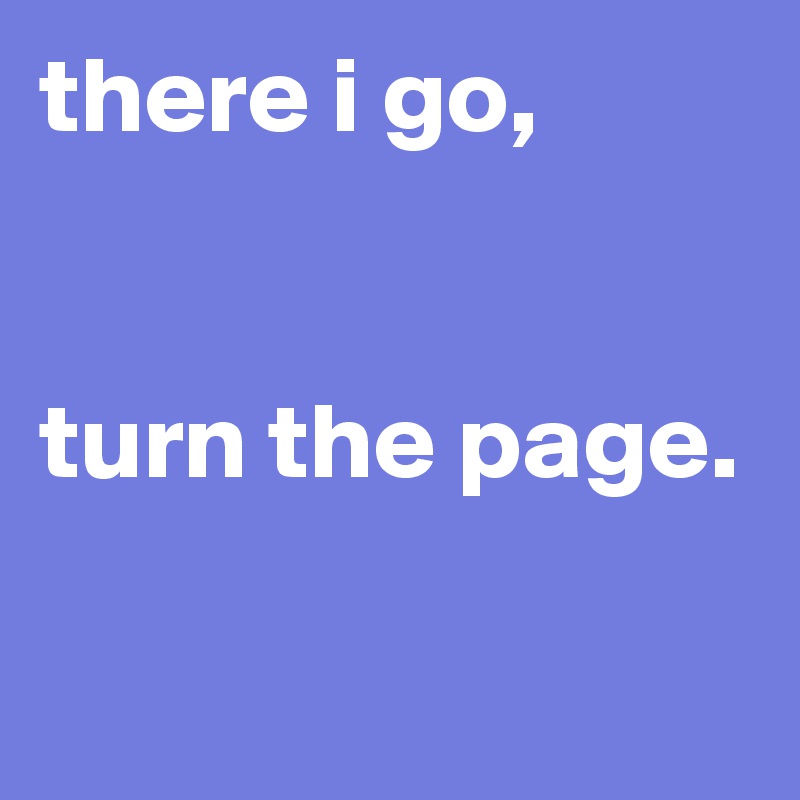 there i go,


turn the page.

