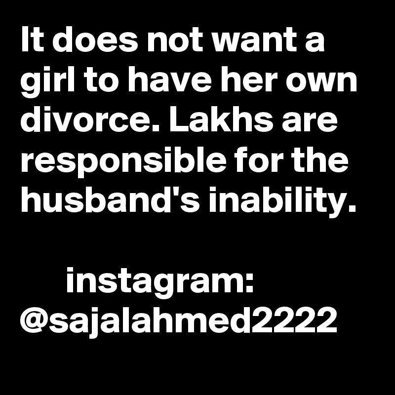 It does not want a girl to have her own divorce. Lakhs are responsible for the husband's inability.

      instagram: @sajalahmed2222