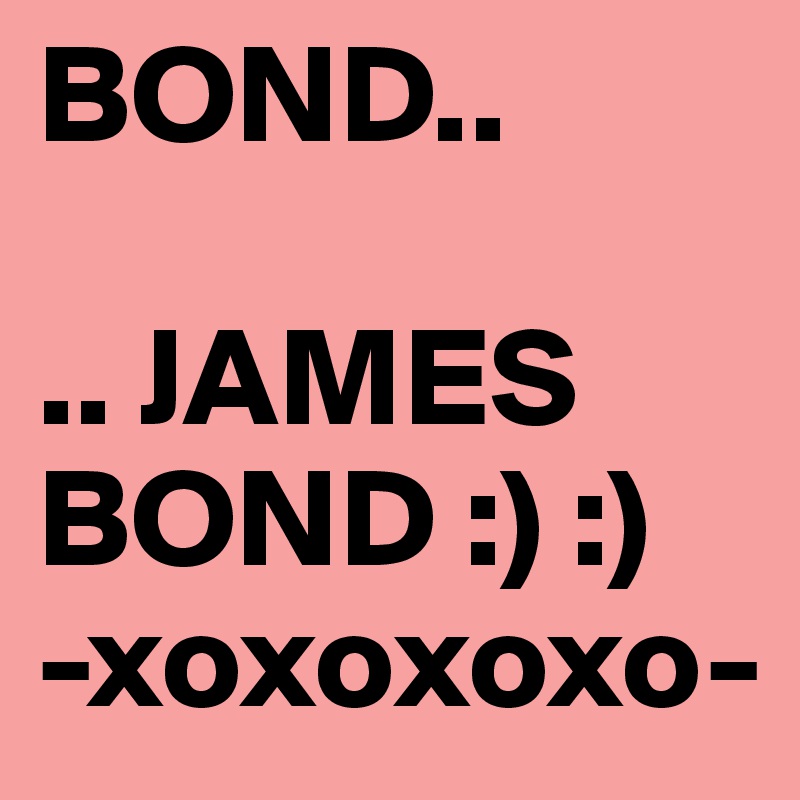 BOND..

.. JAMES BOND :) :)
-xoxoxoxo-