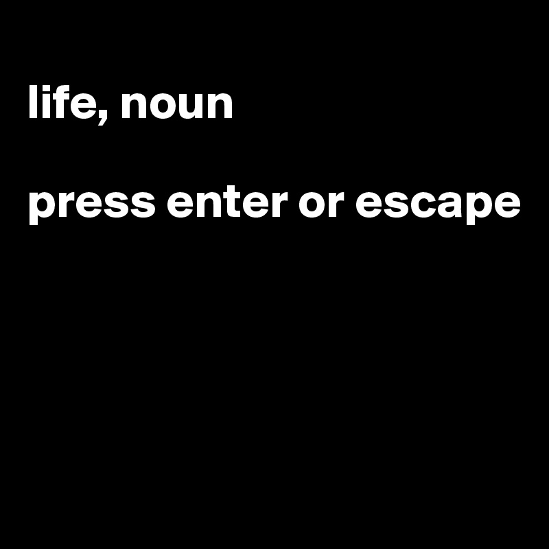 
life, noun

press enter or escape




