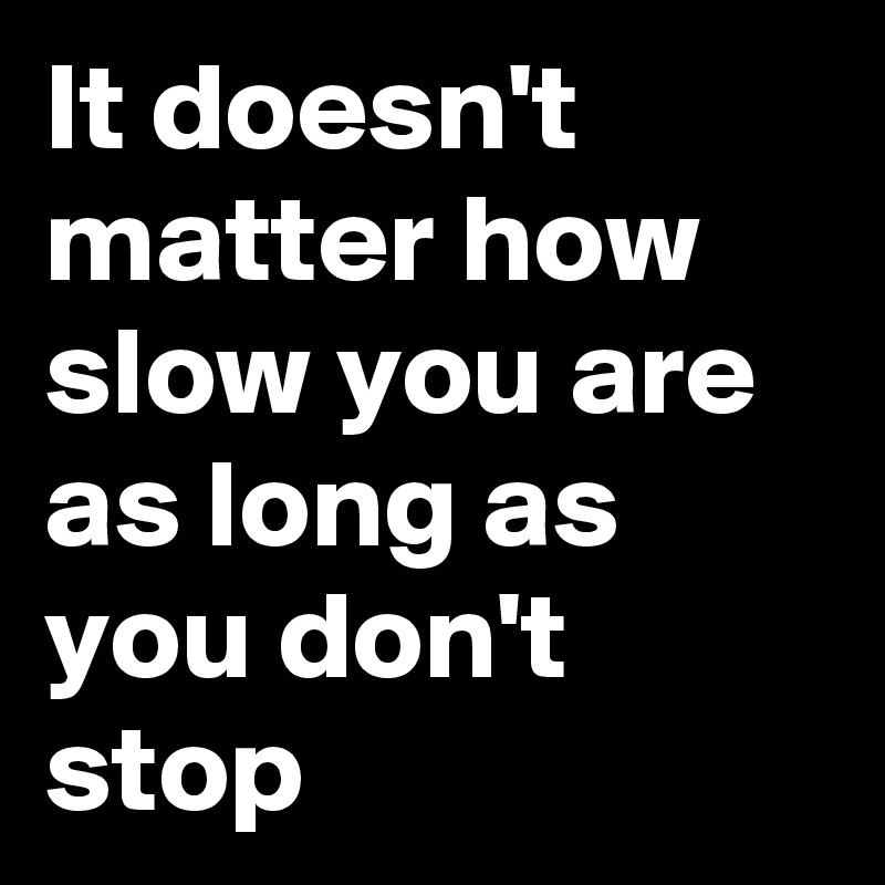 It Doesn T Matter How Slow You Are As Long As You Don T Stop Post By Myownboss On Boldomatic boldomatic