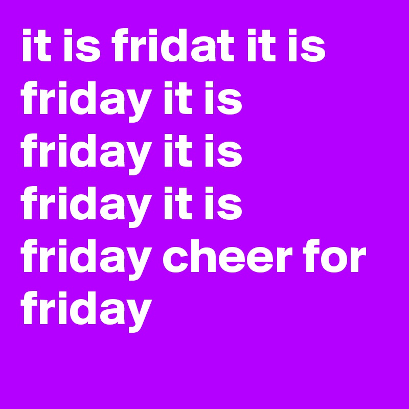 it is fridat it is friday it is friday it is friday it is friday cheer for friday
