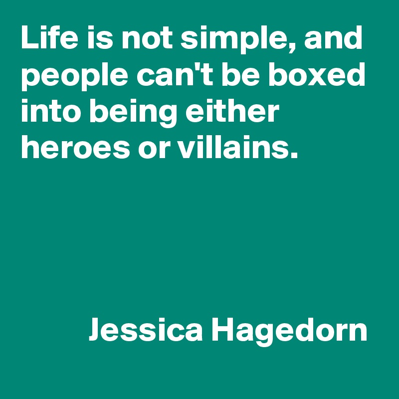 Life is not simple, and people can't be boxed into being either heroes or villains. 




          Jessica Hagedorn