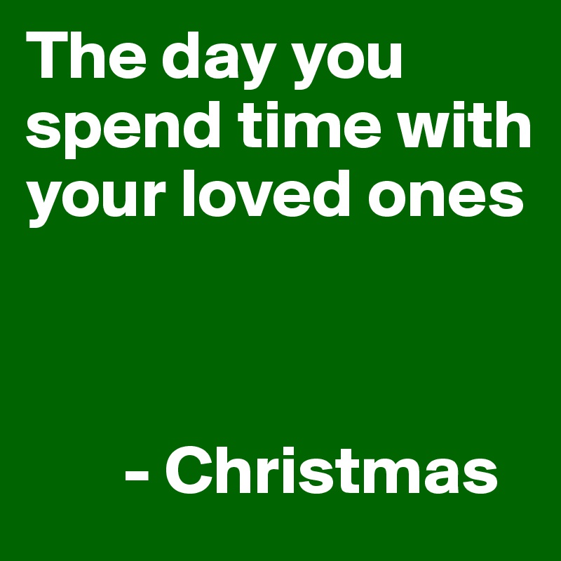 The Day You Spend Time With Your Loved Ones Christmas Post By Kj55 On Boldomatic