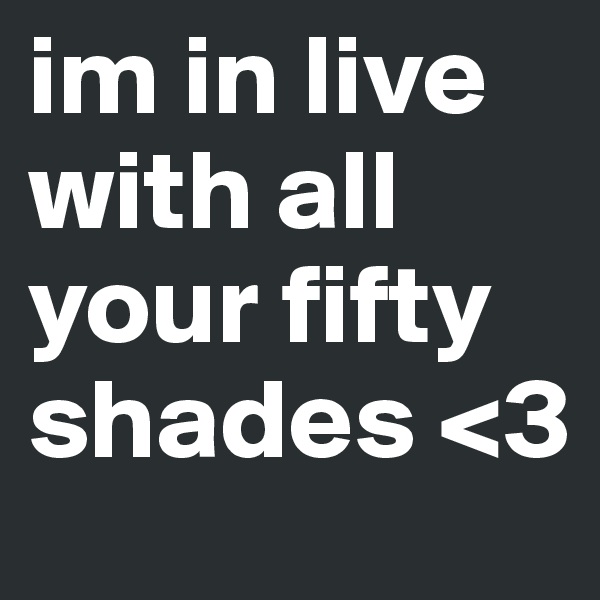im in live with all your fifty shades <3