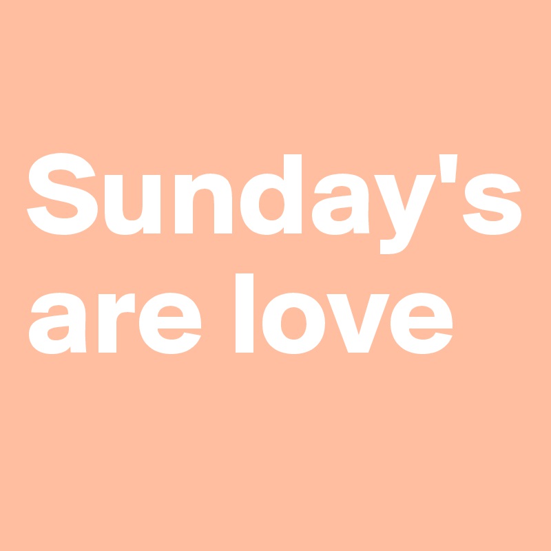 
Sunday's are love
