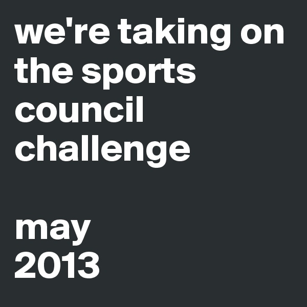 we're taking on
the sports
council
challenge

may
2013