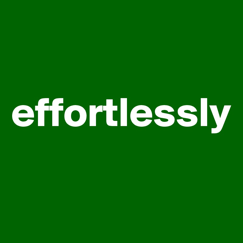 

effortlessly


