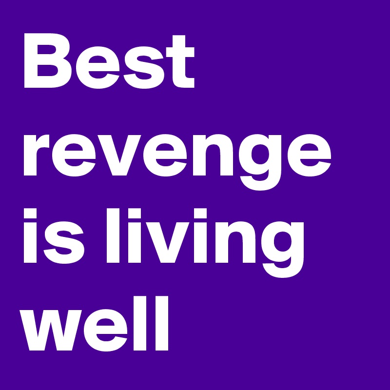 Best revenge is living well
