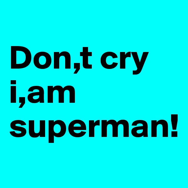 
Don,t cry        i,am superman!