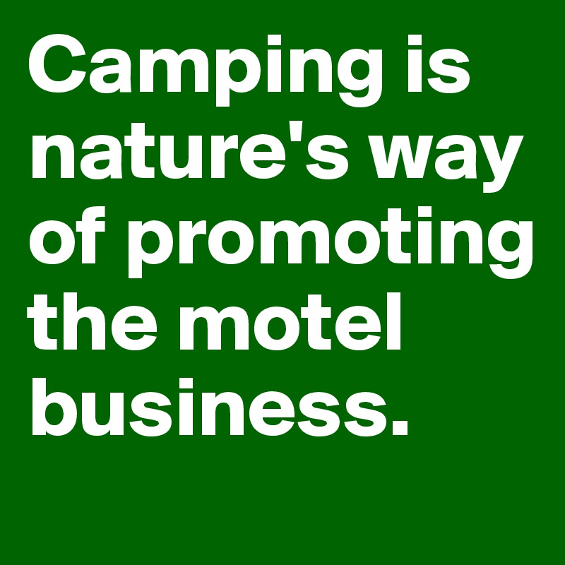 Camping is nature's way of promoting the motel business.