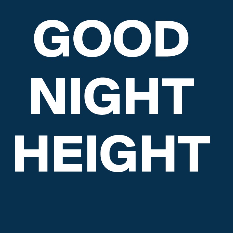 GOOD
NIGHT
HEIGHT