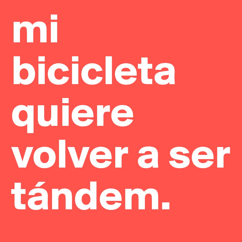 mi bicicleta quiere volver a ser tándem.