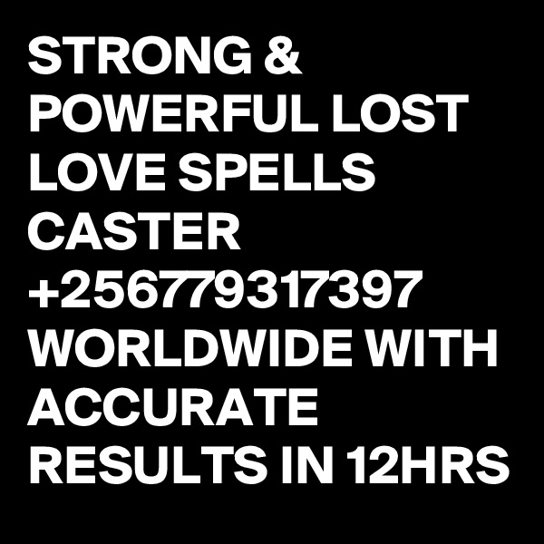 STRONG & POWERFUL LOST LOVE SPELLS CASTER +256779317397 WORLDWIDE WITH ACCURATE RESULTS IN 12HRS