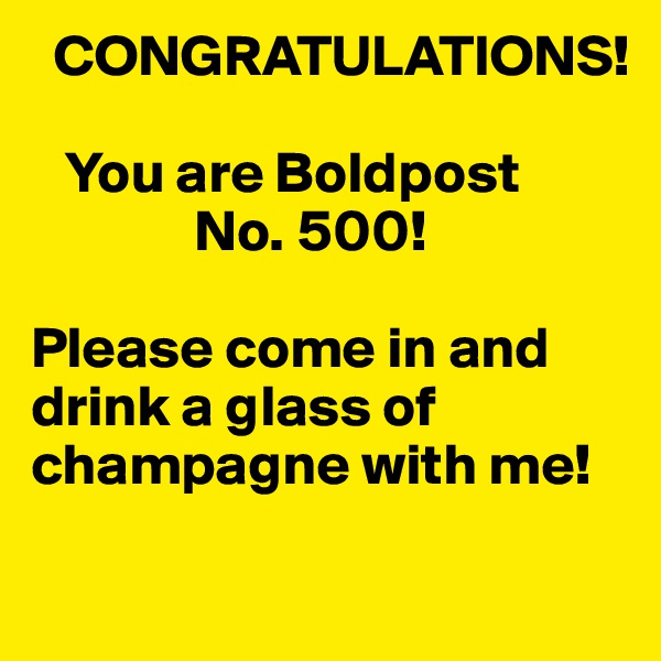   CONGRATULATIONS!

   You are Boldpost 
              No. 500!

Please come in and drink a glass of champagne with me!

