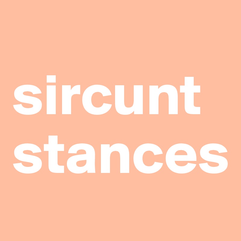 
sircuntstances